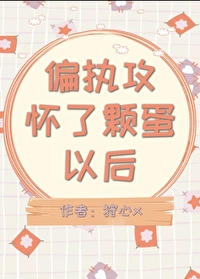 偏执攻怀了颗蛋以后偏执攻怀了颗蛋以后