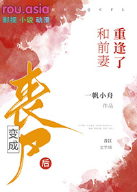 变成丧尸后和前妻重逢了变成丧尸后和前妻重逢了