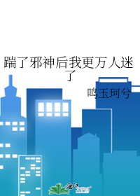 踹了邪神后我更万人迷了踹了邪神后我更万人迷了