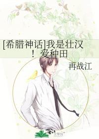 [希腊神话]我是壮汉！爱种田[希腊神话]我是壮汉！爱种田